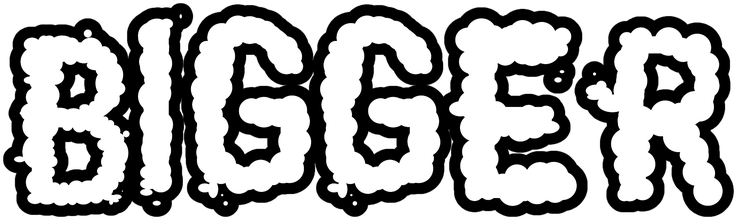 BIGGER